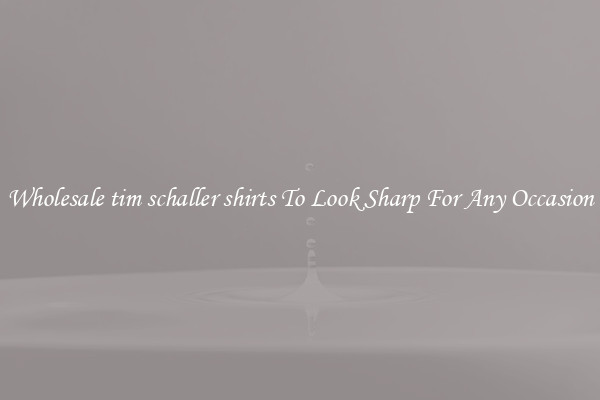 Wholesale tim schaller shirts To Look Sharp For Any Occasion