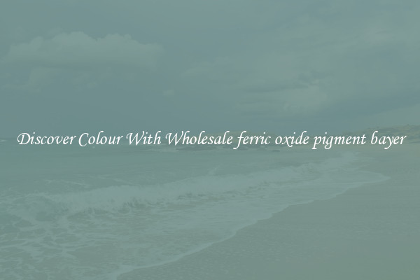 Discover Colour With Wholesale ferric oxide pigment bayer