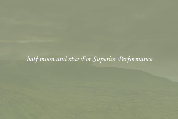 half moon and star For Superior Performance