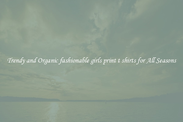 Trendy and Organic fashionable girls print t shirts for All Seasons