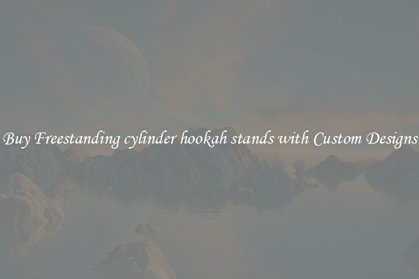 Buy Freestanding cylinder hookah stands with Custom Designs