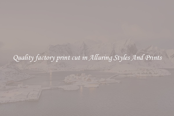 Quality factory print cut in Alluring Styles And Prints