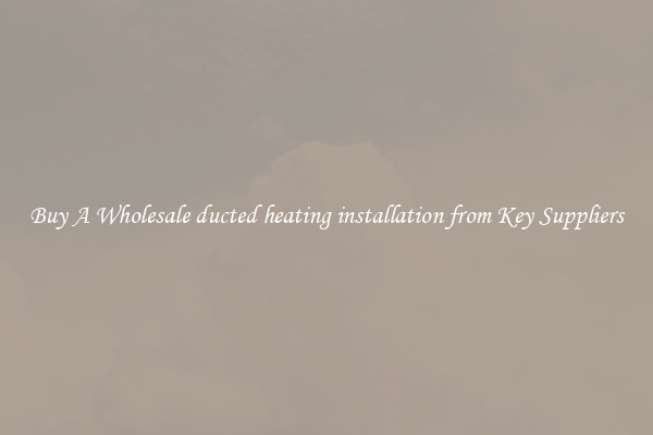 Buy A Wholesale ducted heating installation from Key Suppliers