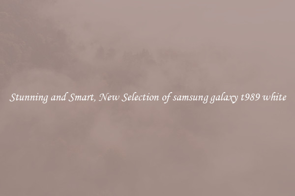 Stunning and Smart, New Selection of samsung galaxy t989 white