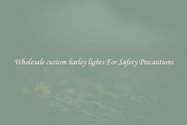 Wholesale custom harley lights For Safety Precautions