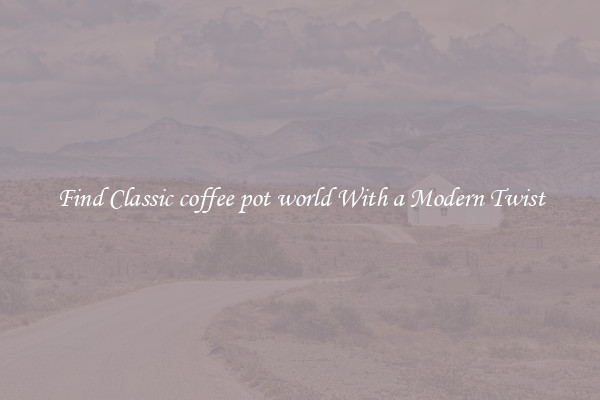 Find Classic coffee pot world With a Modern Twist