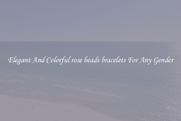 Elegant And Colorful rose beads bracelets For Any Gender