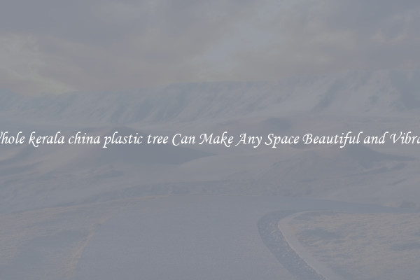 Whole kerala china plastic tree Can Make Any Space Beautiful and Vibrant