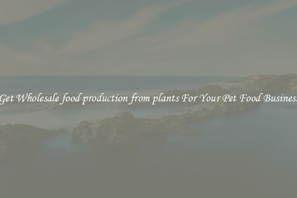 Get Wholesale food production from plants For Your Pet Food Business