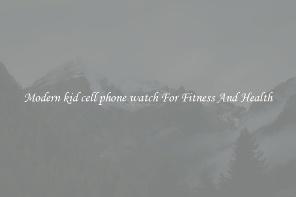 Modern kid cell phone watch For Fitness And Health
