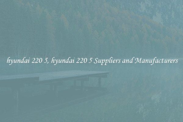 hyundai 220 5, hyundai 220 5 Suppliers and Manufacturers