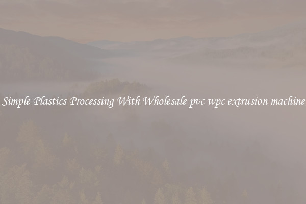 Simple Plastics Processing With Wholesale pvc wpc extrusion machine