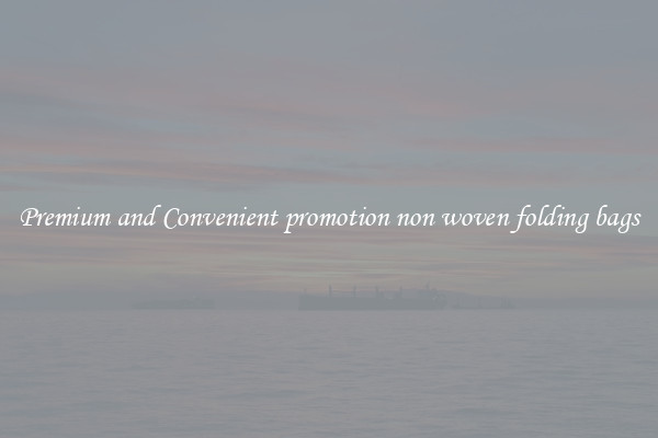 Premium and Convenient promotion non woven folding bags