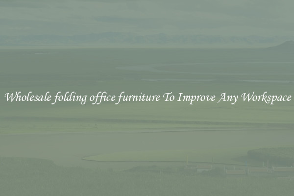Wholesale folding office furniture To Improve Any Workspace