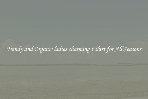 Trendy and Organic ladies charming t shirt for All Seasons