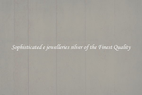 Sophisticated e jewelleries silver of the Finest Quality