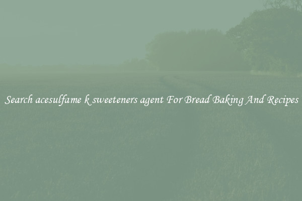 Search acesulfame k sweeteners agent For Bread Baking And Recipes