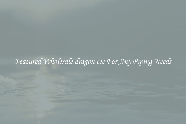 Featured Wholesale dragon tee For Any Piping Needs