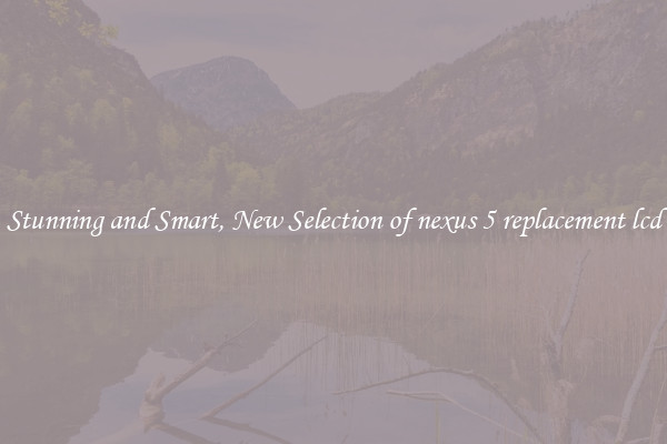 Stunning and Smart, New Selection of nexus 5 replacement lcd