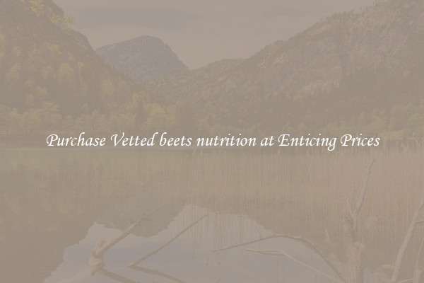 Purchase Vetted beets nutrition at Enticing Prices