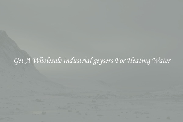 Get A Wholesale industrial geysers For Heating Water