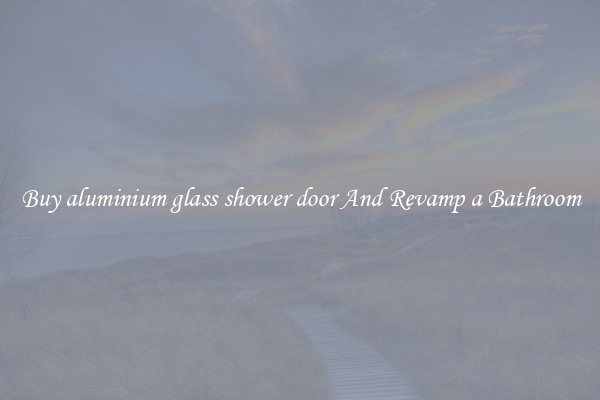 Buy aluminium glass shower door And Revamp a Bathroom
