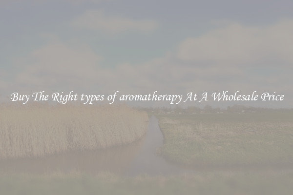 Buy The Right types of aromatherapy At A Wholesale Price