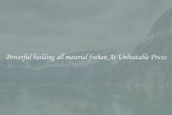Powerful building all material foshan At Unbeatable Prices