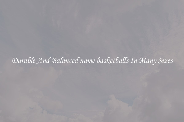 Durable And Balanced name basketballs In Many Sizes