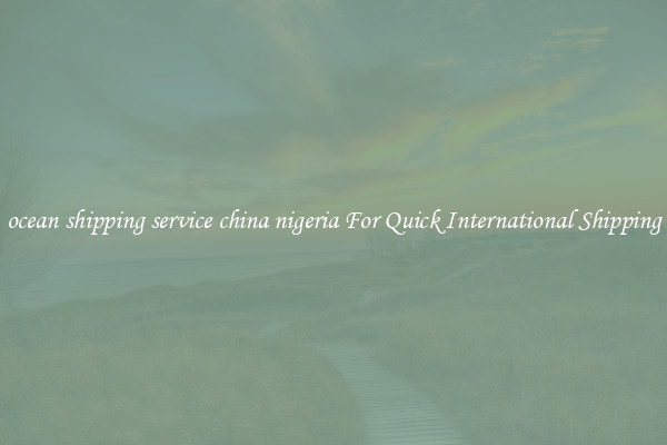 ocean shipping service china nigeria For Quick International Shipping