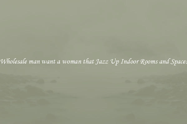 Wholesale man want a woman that Jazz Up Indoor Rooms and Spaces