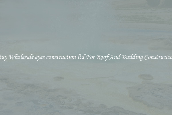 Buy Wholesale eyes construction ltd For Roof And Building Construction