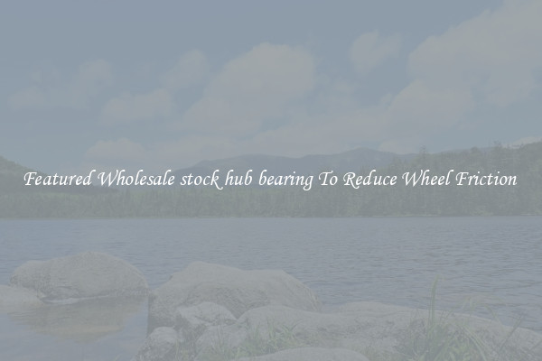 Featured Wholesale stock hub bearing To Reduce Wheel Friction 