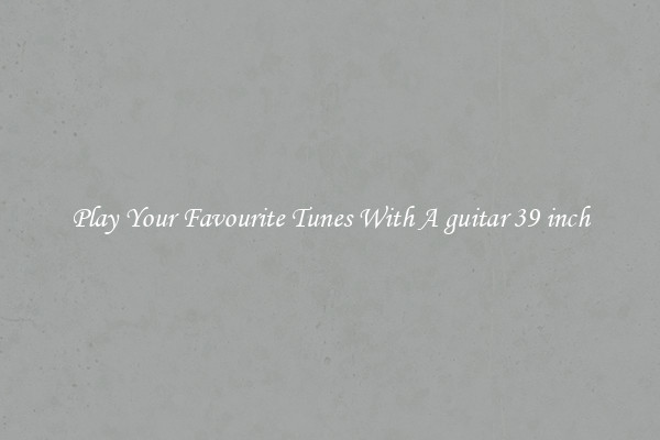 Play Your Favourite Tunes With A guitar 39 inch