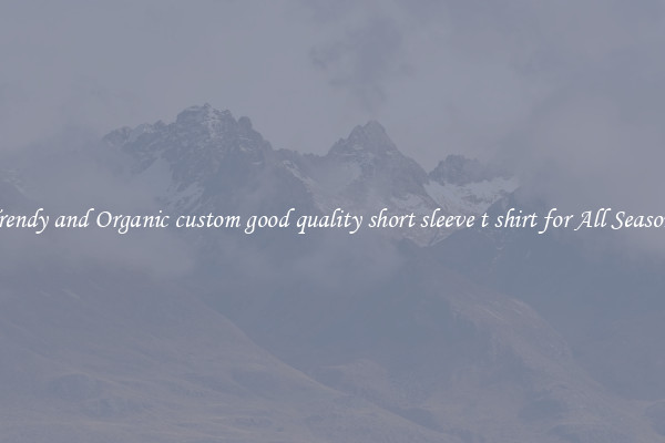 Trendy and Organic custom good quality short sleeve t shirt for All Seasons