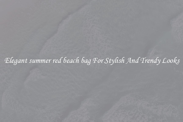 Elegant summer red beach bag For Stylish And Trendy Looks