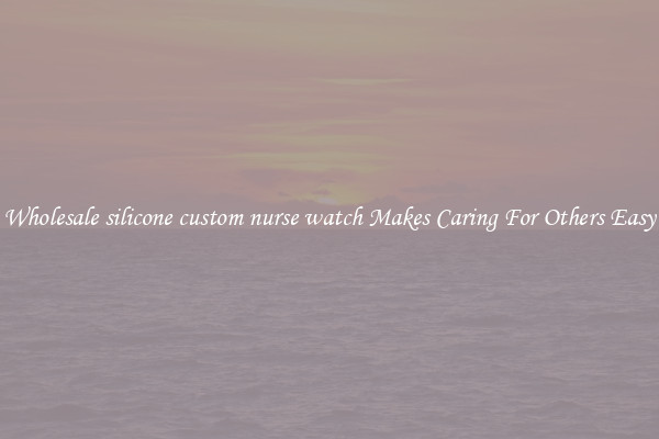 Wholesale silicone custom nurse watch Makes Caring For Others Easy
