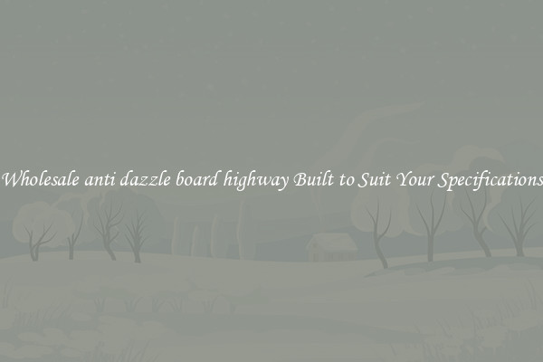 Wholesale anti dazzle board highway Built to Suit Your Specifications
