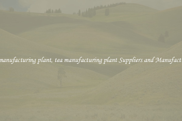 tea manufacturing plant, tea manufacturing plant Suppliers and Manufacturers