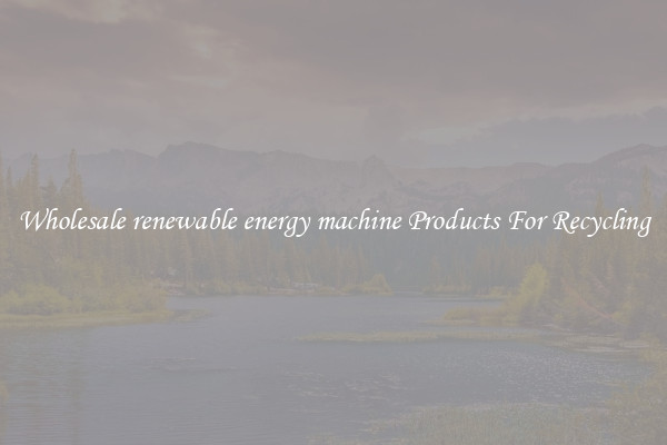 Wholesale renewable energy machine Products For Recycling