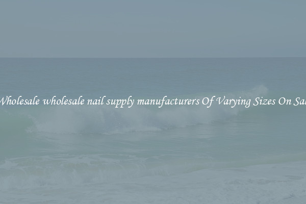 Wholesale wholesale nail supply manufacturers Of Varying Sizes On Sale