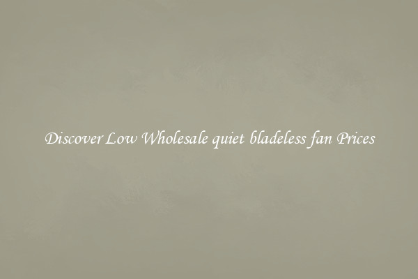 Discover Low Wholesale quiet bladeless fan Prices