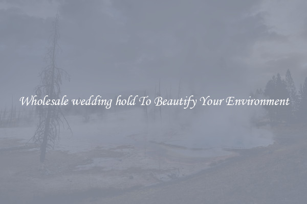 Wholesale wedding hold To Beautify Your Environment