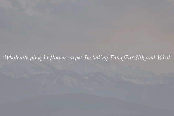 Wholesale pink 3d flower carpet Including Faux Fur Silk and Wool 