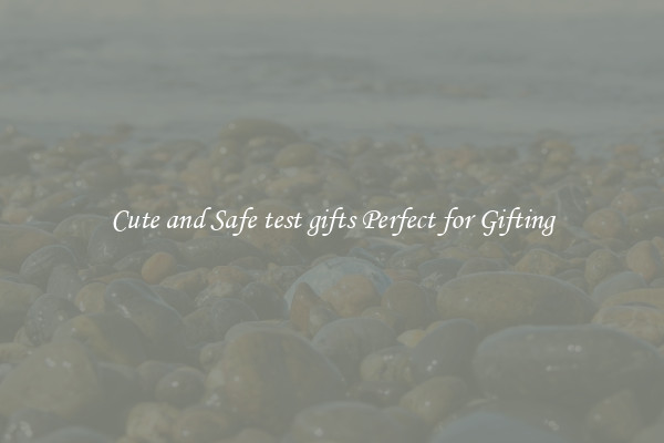 Cute and Safe test gifts Perfect for Gifting