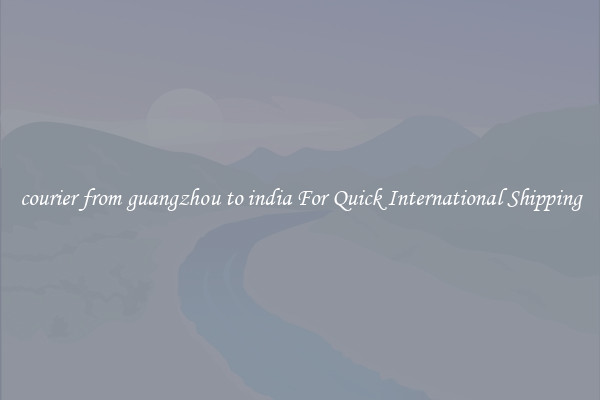 courier from guangzhou to india For Quick International Shipping