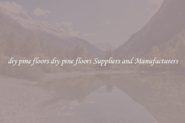 diy pine floors diy pine floors Suppliers and Manufacturers