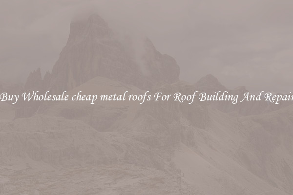 Buy Wholesale cheap metal roofs For Roof Building And Repair