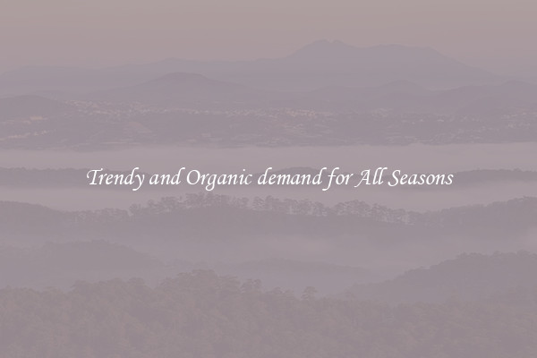 Trendy and Organic demand for All Seasons