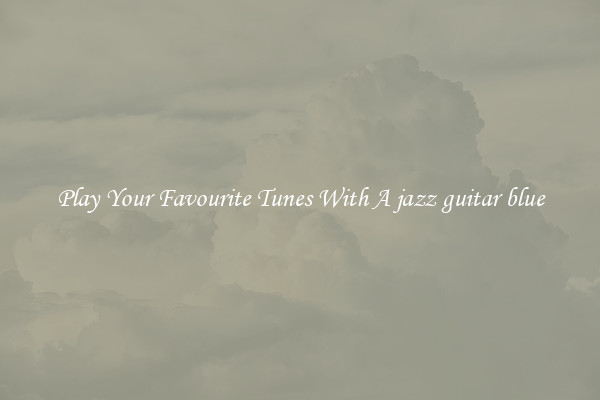 Play Your Favourite Tunes With A jazz guitar blue